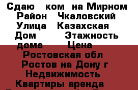 Сдаю 1 ком. на Мирном › Район ­ Чкаловский › Улица ­ Казахская › Дом ­ 85 › Этажность дома ­ 2 › Цена ­ 10 - Ростовская обл., Ростов-на-Дону г. Недвижимость » Квартиры аренда   . Ростовская обл.,Ростов-на-Дону г.